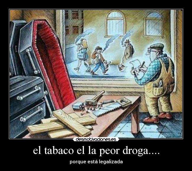 el tabaco el la peor droga.... - porque está legalizada