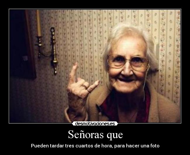 Señoras que - Pueden tardar tres cuartos de hora, para hacer una foto