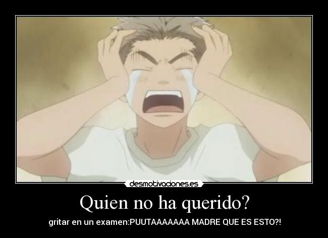 Quien no ha querido? - gritar en un examen:PUUTAAAAAAA MADRE QUE ES ESTO?!