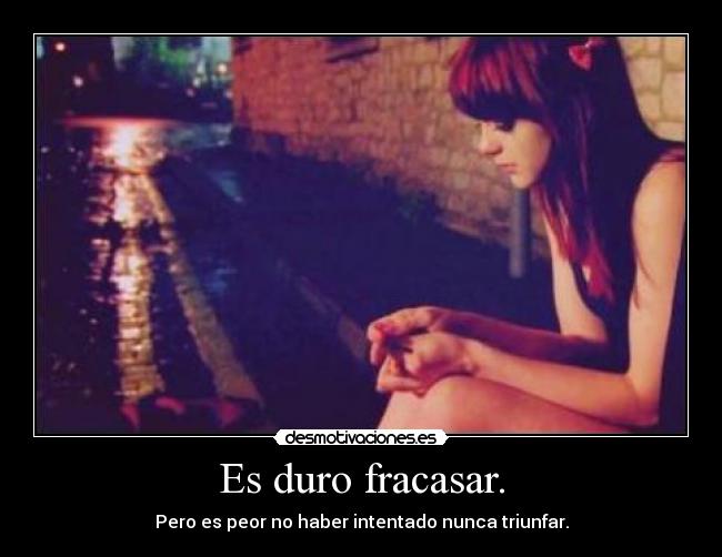 Es duro fracasar. - Pero es peor no haber intentado nunca triunfar.