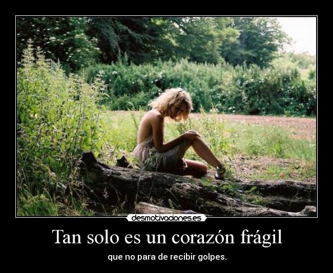 Tan solo es un corazón frágil - que no para de recibir golpes.