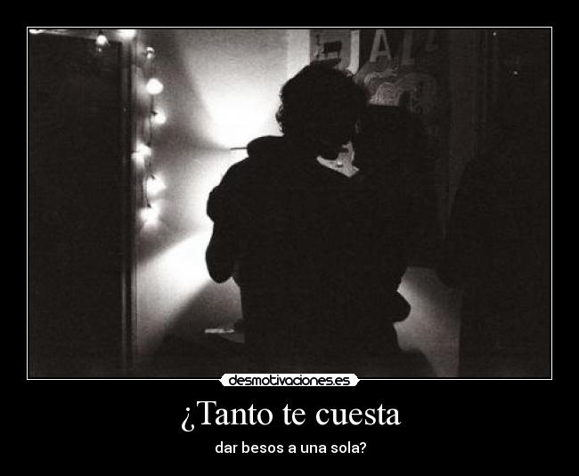 ¿Tanto te cuesta - dar besos a una sola?