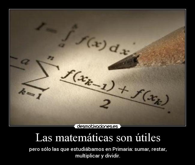 Las matemáticas son útiles - pero sólo las que estudiábamos en Primaria: sumar, restar, multiplicar y dividir.