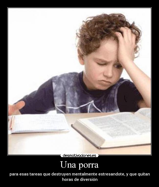 Una porra - para esas tareas que destruyen mentalmente estresandote, y que quitan
horas de diversión