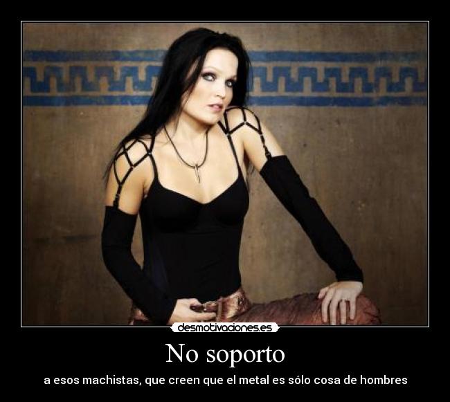 No soporto - a esos machistas, que creen que el metal es sólo cosa de hombres