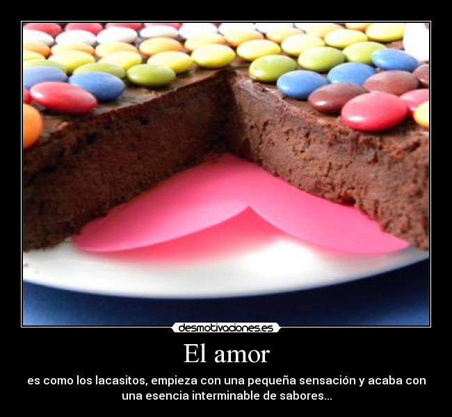 El amor - es como los lacasitos, empieza con una pequeña sensación y acaba con
una esencia interminable de sabores...