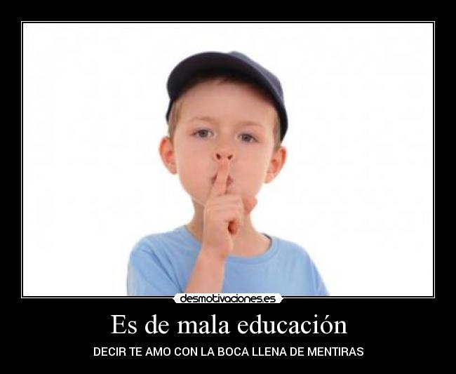 Es de mala educación - DECIR TE AMO CON LA BOCA LLENA DE MENTIRAS