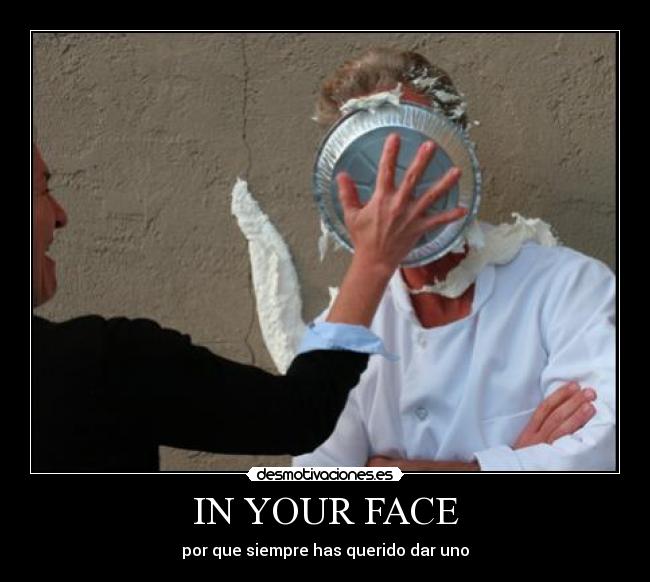 IN YOUR FACE - por que siempre has querido dar uno