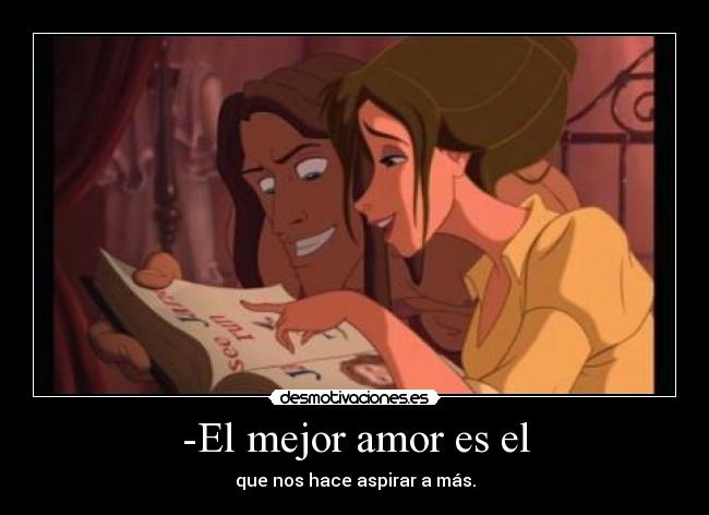 -El mejor amor es el - que nos hace aspirar a más.