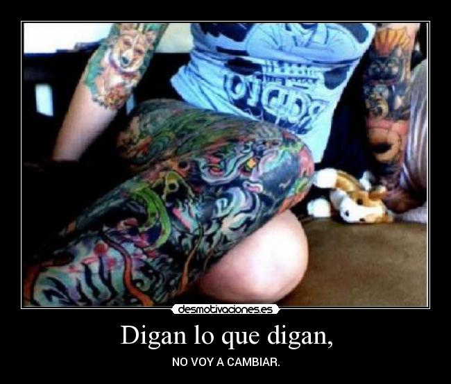 Digan lo que digan, - NO VOY A CAMBIAR.