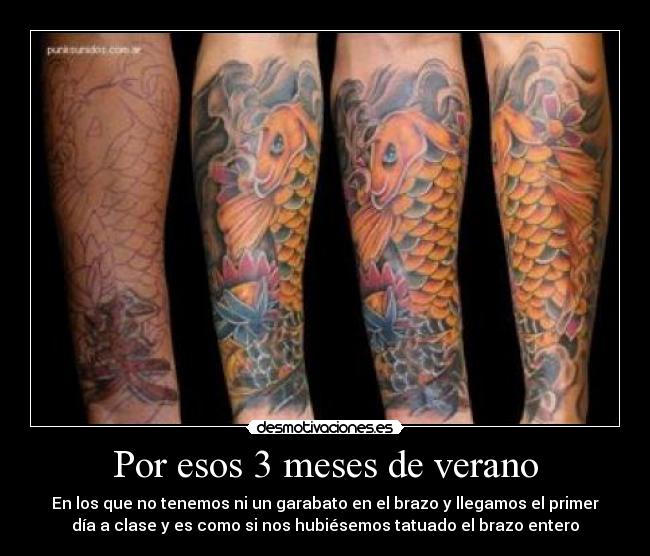 Por esos 3 meses de verano - En los que no tenemos ni un garabato en el brazo y llegamos el primer
día a clase y es como si nos hubiésemos tatuado el brazo entero