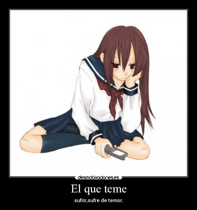 El que teme - sufrir,sufre de temor.