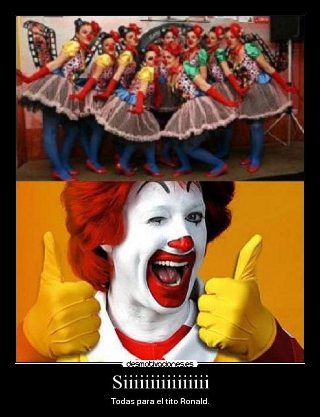 Siiiiiiiiiiiiiiii - Todas para el tito Ronald.