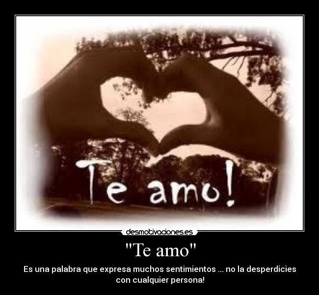 Te amo - Es una palabra que expresa muchos sentimientos ... no la desperdicies
con cualquier persona!