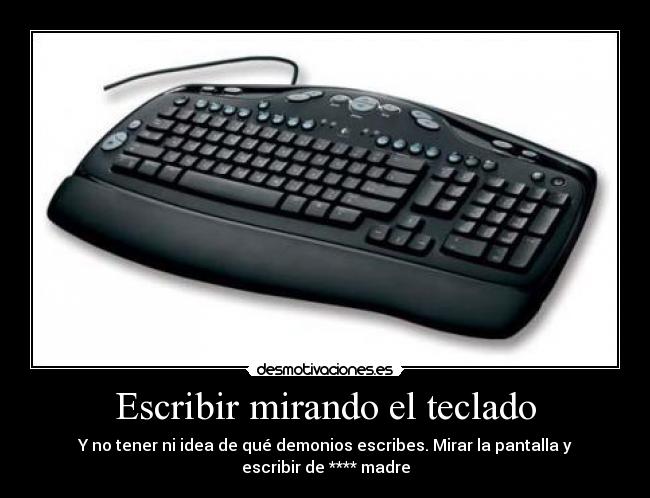 Escribir mirando el teclado - Y no tener ni idea de qué demonios escribes. Mirar la pantalla y escribir de **** madre