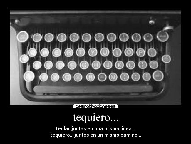 tequiero... - teclas juntas en una misma linea...
tequiero... juntos en un mismo camino...