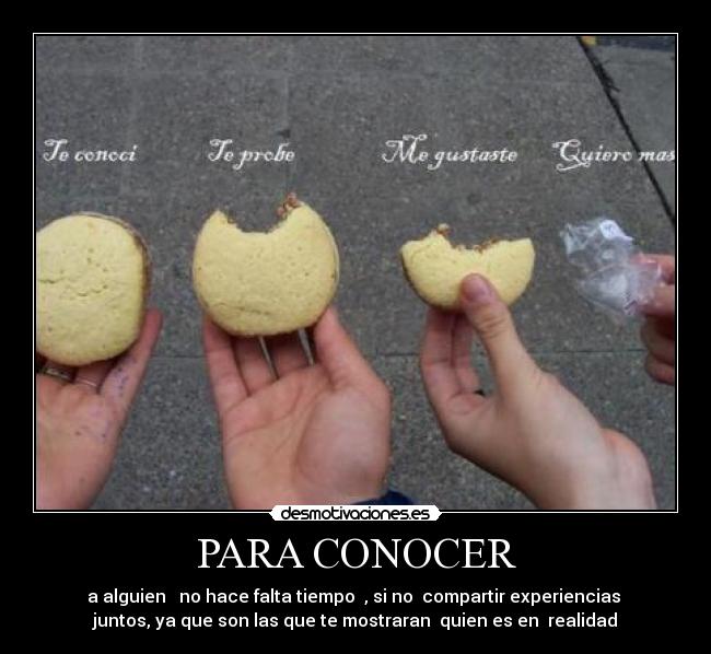 PARA CONOCER - a alguien no hace falta tiempo , si no compartir experiencias
juntos, ya que son las que te mostraran quien es en realidad