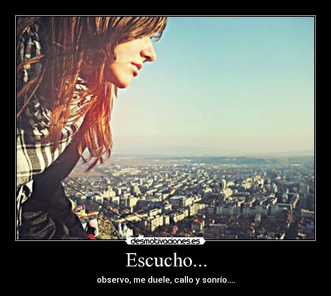 Escucho... - observo, me duele, callo y sonrío....