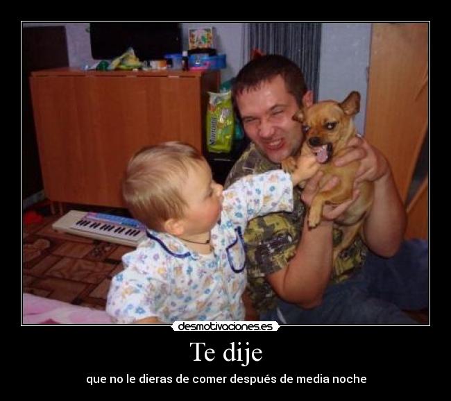 Te dije - que no le dieras de comer después de media noche