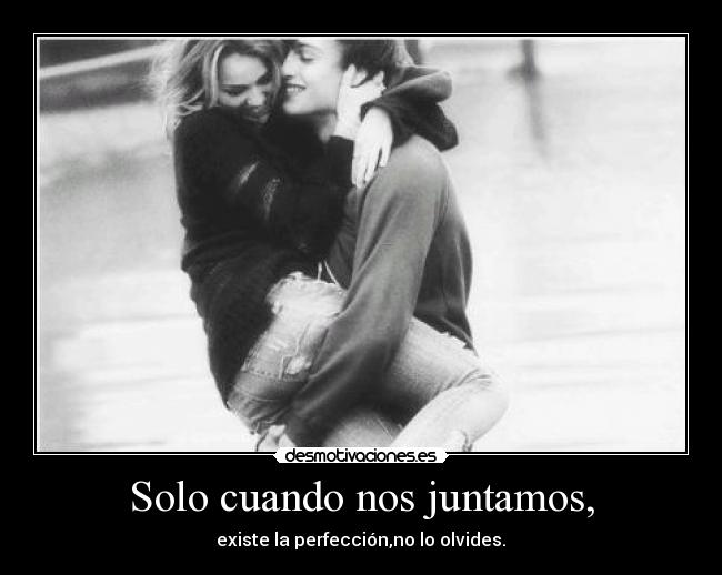 Solo cuando nos juntamos, - existe la perfección,no lo olvides.♥
