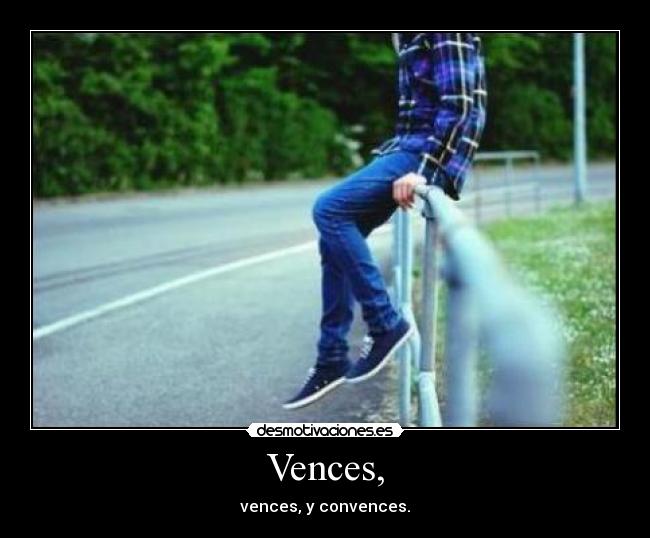 Vences, - vences, y convences.