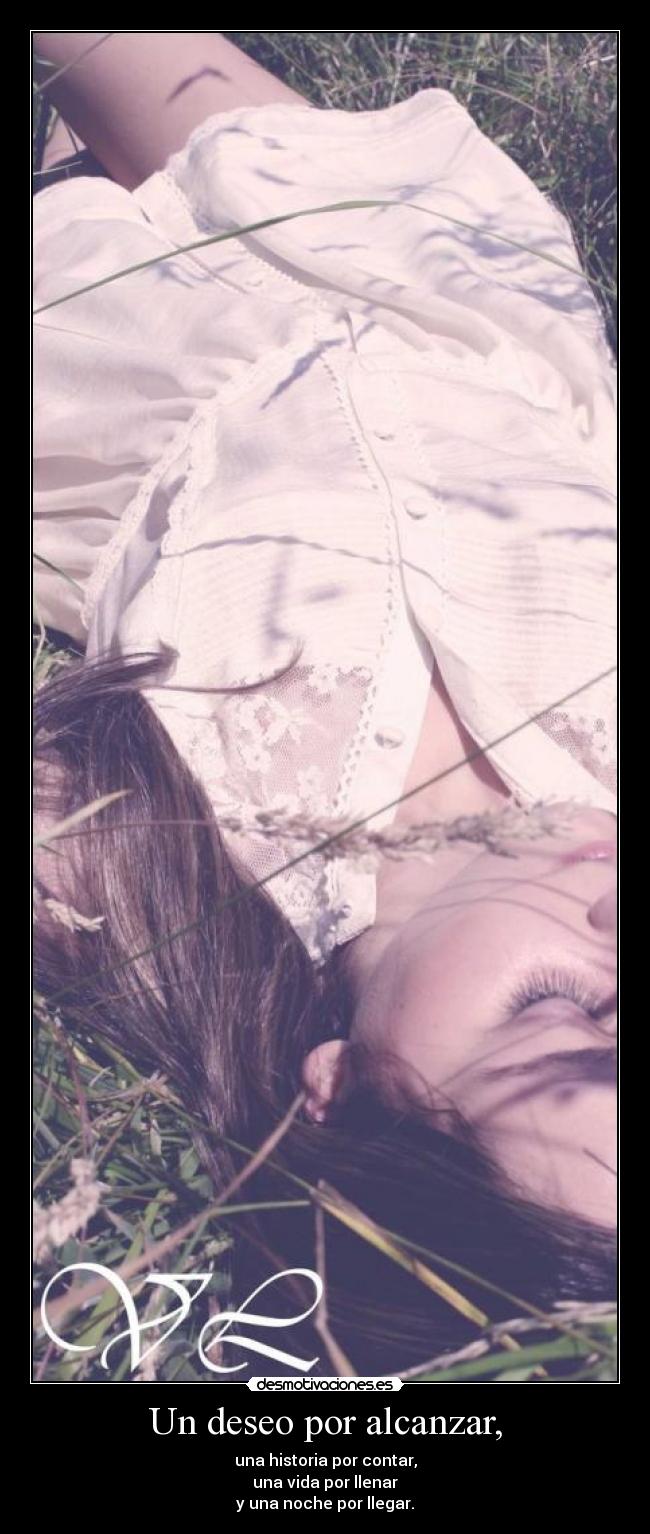 Un deseo por alcanzar, - una historia por contar,
una vida por llenar
y una noche por llegar.