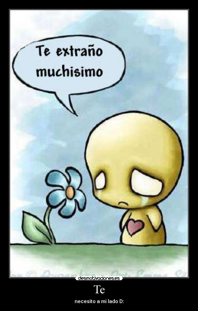 Te - necesito a mi lado D: