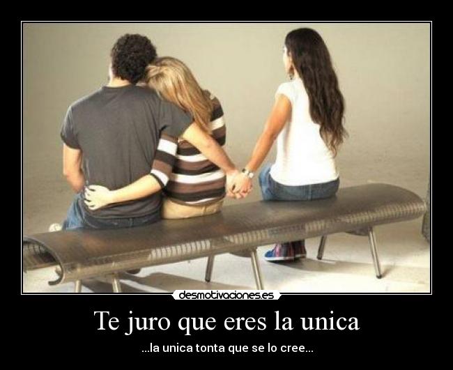 Te juro que eres la unica - ...la unica tonta que se lo cree...