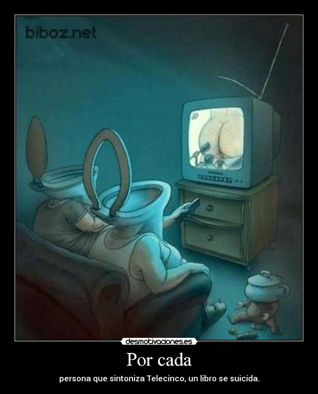 Por cada - persona que sintoniza Telecinco, un libro se suicida.