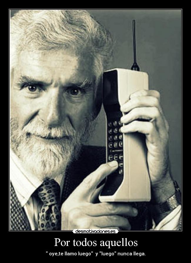 Por todos aquellos - oye,te llamo luego y luego nunca llega.