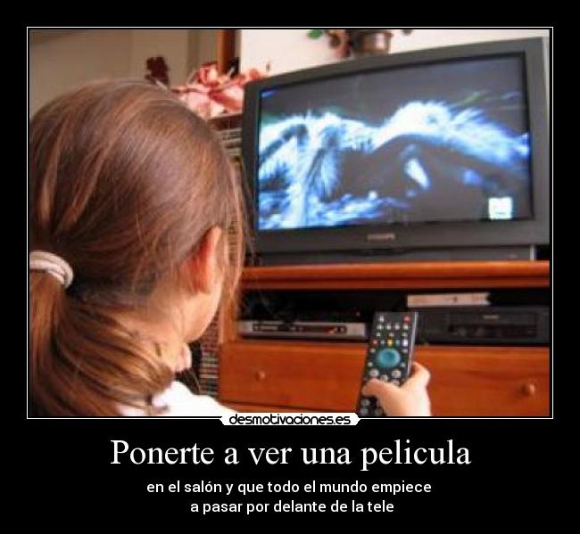 Ponerte a ver una pelicula - en el salón y que todo el mundo empiece
a pasar por delante de la tele
