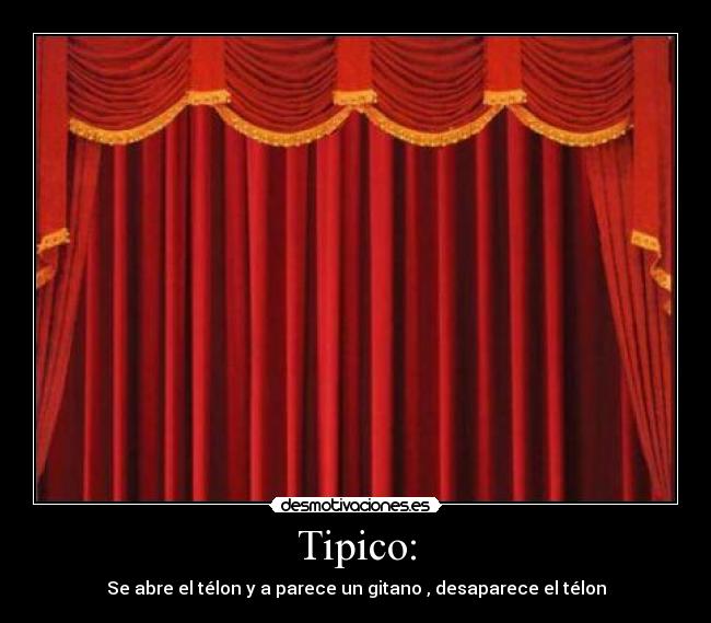 Tipico: - Se abre el télon y a parece un gitano , desaparece el télon