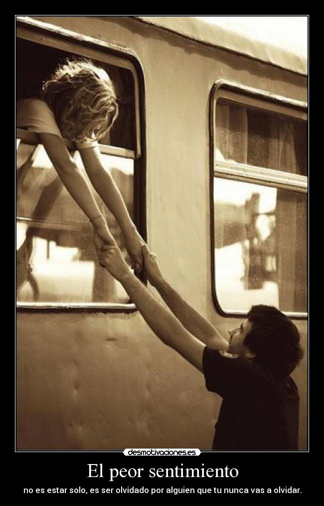 El peor sentimiento - no es estar solo, es ser olvidado por alguien que tu nunca vas a olvidar.