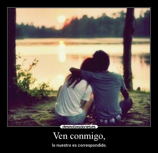 Ven conmigo, -