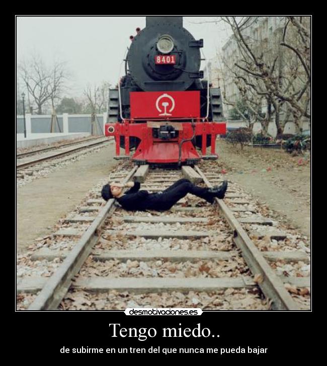 Tengo miedo.. - de subirme en un tren del que nunca me pueda bajar