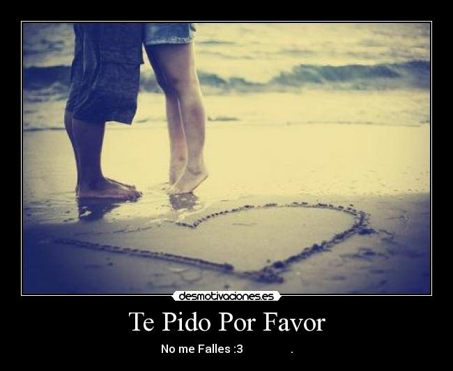 Te Pido Por Favor - No me Falles :3 ♥.♥