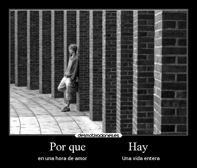 Por que Hay - en una hora de amor Una vida entera