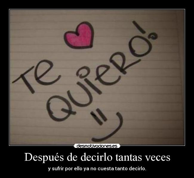 Después de decirlo tantas veces - y sufrir por ello ya no cuesta tanto decirlo.