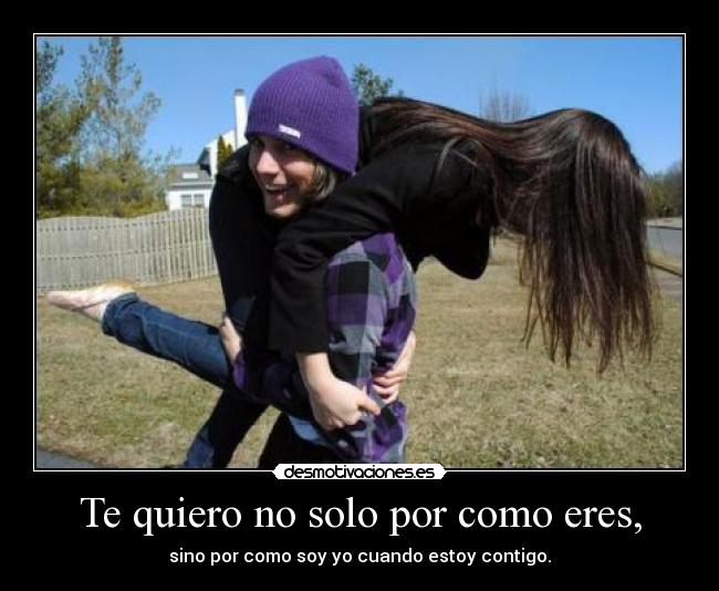 Te quiero no solo por como eres, -