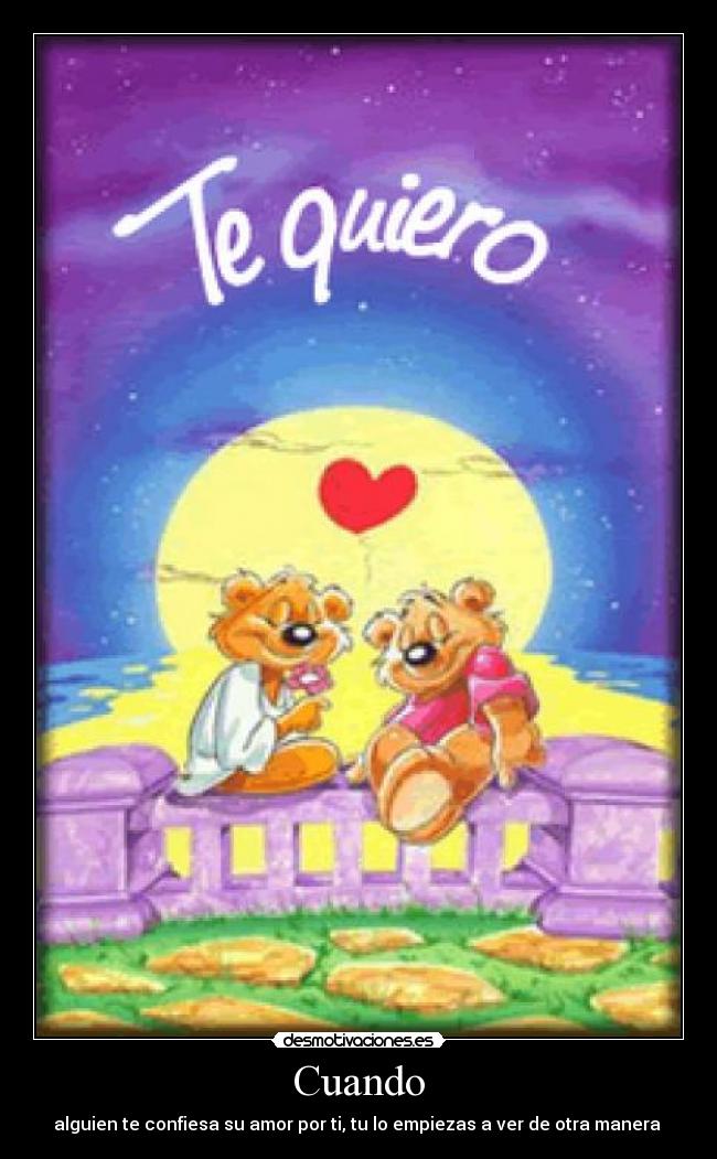 Cuando - alguien te confiesa su amor por ti, tu lo empiezas a ver de otra manera 