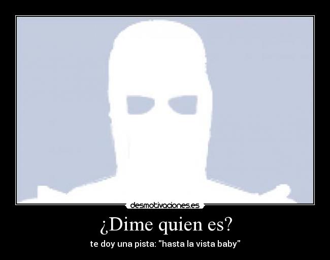 ¿Dime quien es? - te doy una pista: hasta la vista baby