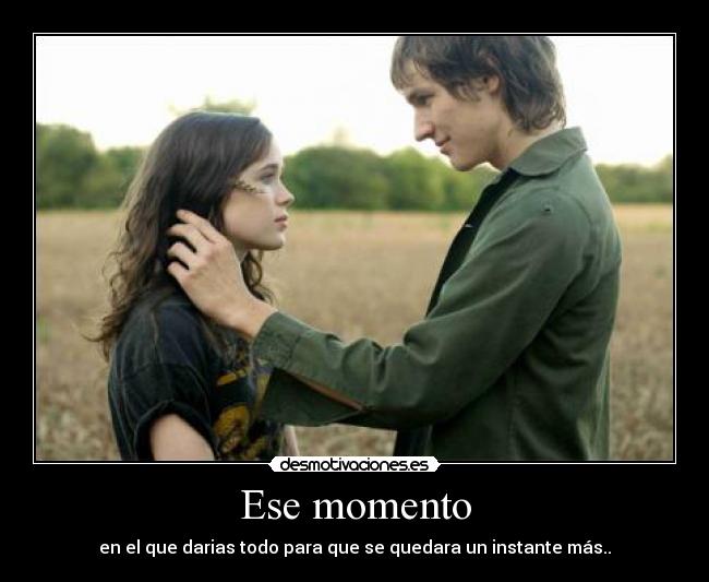 Ese momento - en el que darias todo para que se quedara un instante más..