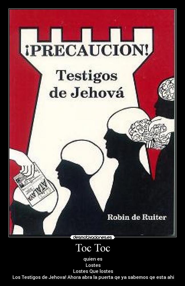 Toc Toc - quien es
 Lostes
 Lostes Que lostes
 Los Testigos de Jehova! Ahora abra la puerta qe ya sabemos qe esta ahi