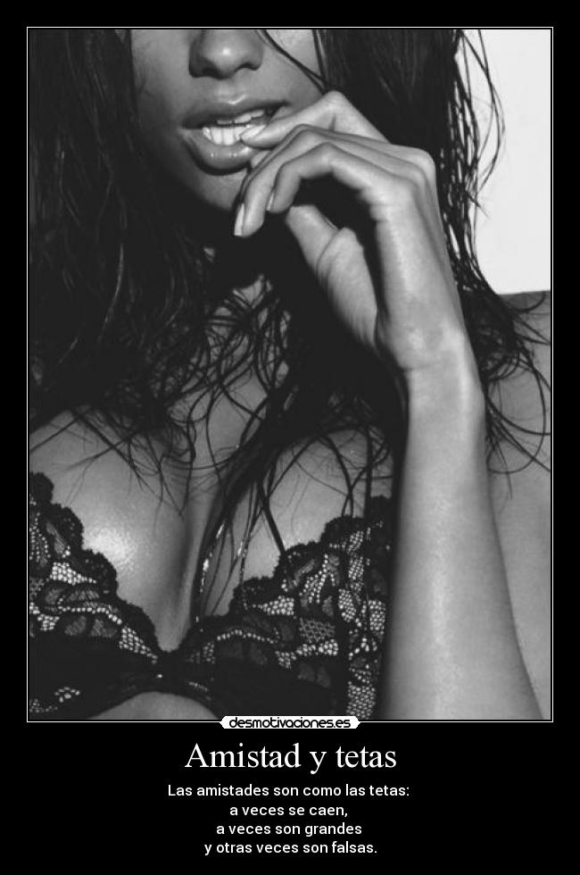Amistad y tetas - Las amistades son como las tetas: 
a veces se caen, 
a veces son grandes 
y otras veces son falsas.
