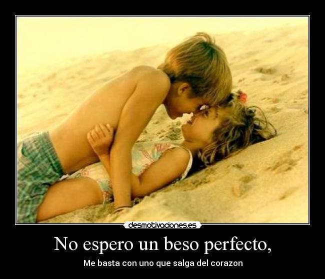 No espero un beso perfecto, -