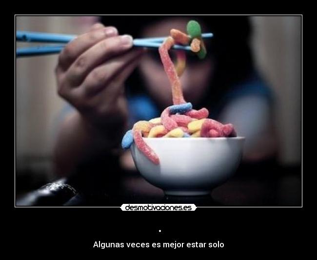 . - Algunas veces es mejor estar solo