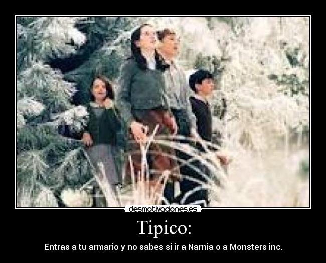 Tipico: - Entras a tu armario y no sabes si ir a Narnia o a Monsters inc.