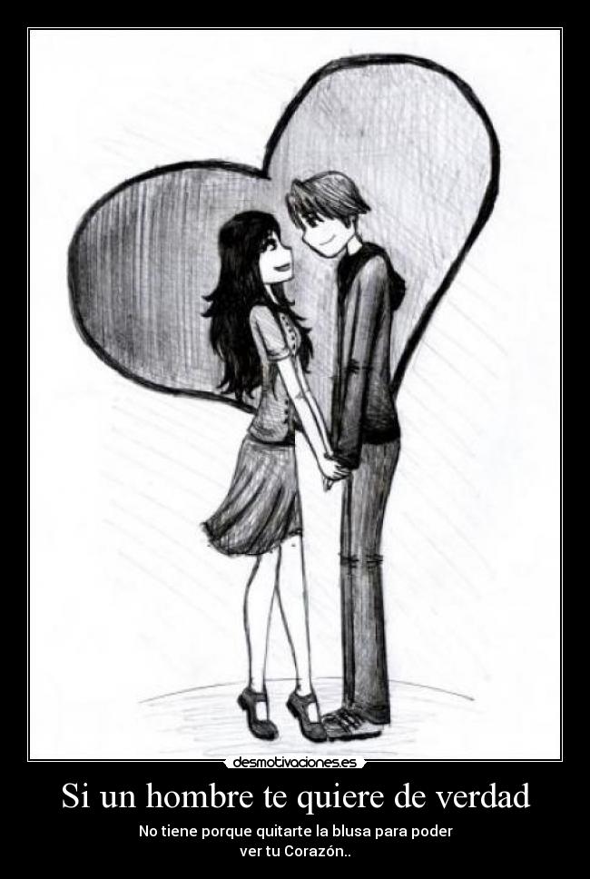 Si un hombre te quiere de verdad - No tiene porque quitarte la blusa para poder
ver tu Corazón..
