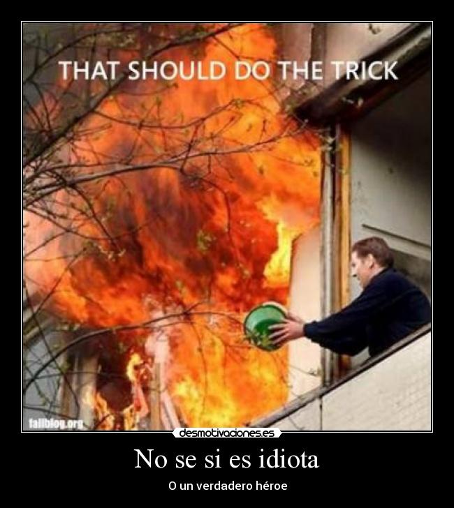 No se si es idiota - O un verdadero héroe