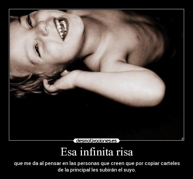 Esa infinita risa - que me da al pensar en las personas que creen que por copiar carteles
de la principal les subirán el suyo.